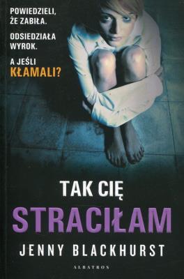 Tak Cię straciłam. Autor: Jenny Blackhurst. SmakLiter.pl Okładka książki Tak Cię straciłam