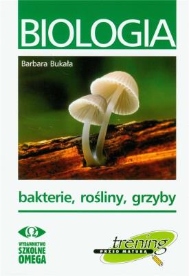Trening Matura - Bakterie, rośliny, grzyby OMEGA. Autor: Barbara Bukała. SmakLiter.pl Okładka książki Trening Matura - Bakterie, rośliny, grzyby OMEGA