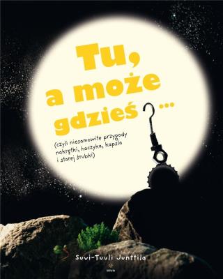 Tu, a może gdzieś…. Autor: Suvi-Tuuli Junttila. SmakLiter.pl Okładka książki Tu, a może gdzieś…