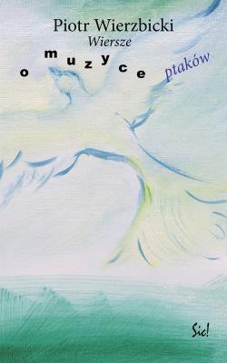 Wiersze o muzyce ptaków. Autor: Wierzbicki Piotr. SmakLiter.pl Okładka książki Wiersze o muzyce ptaków