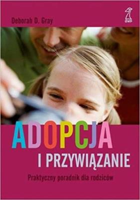 Adopcja i przywiązanie Praktyczny poradnik dla rodziców. Autor: Gray Deborah D.. SmakLiter.pl Okładka książki Adopcja i przywiązanie Praktyczny poradnik dla rodziców