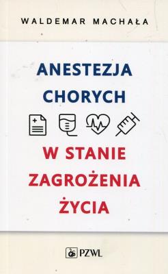 Anestezja chorych w stanie zagrożenia życia. Autor: Waldemar Machała. SmakLiter.pl Okładka książki Anestezja chorych w stanie zagrożenia życia