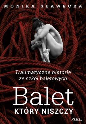 BALET KTÓRY NISZCZY TRAUMATYCZNE HISTORIE ZE SZKÓŁ BALETOWYCH. Autor: Monika Sławecka. SmakLiter.pl Okładka książki BALET KTÓRY NISZCZY TRAUMATYCZNE HISTORIE ZE SZKÓŁ BALETOWYCH