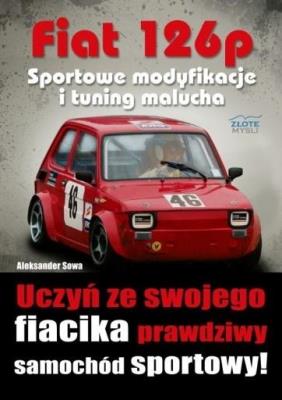 Fiat 126p. Sportowe modyfikacje i tuning malucha. Autor: Aleksander Sowa. SmakLiter.pl Okładka książki Fiat 126p. Sportowe modyfikacje i tuning malucha
