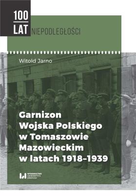 Garnizon Wojska Polskiego w Tomaszowie Mazowieckim w latach 1918-1939. Autor: Jarno Witold. SmakLiter.pl Okładka książki Garnizon Wojska Polskiego w Tomaszowie Mazowieckim w latach 1918-1939