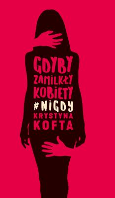 Gdyby zamilkły kobiety #nigdy. Autor: Krystyna Kofta. SmakLiter.pl Okładka książki Gdyby zamilkły kobiety #nigdy