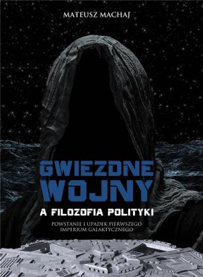 Gwiezdne wojny a filozofia polityki. Autor: Mateusz Machaj (red.). SmakLiter.pl Okładka książki Gwiezdne wojny a filozofia polityki