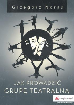 JAK PROWADZIĆ GRUPĘ TEATRALNĄ. Autor: Noras Grzegorz. SmakLiter.pl Okładka książki JAK PROWADZIĆ GRUPĘ TEATRALNĄ