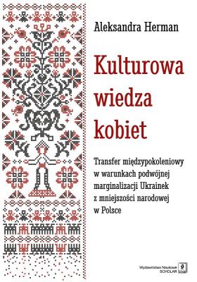 Okładka książki KULTUROWA WIEDZA KOBIET TRANSFER MIĘDZYPOKOLENIOWY W WARUNKACH PODWÓJNEJ MARGINALIZACJI UKRAINEK Z MNIEJSZOŚCI NARODOWEJ W POLSCE