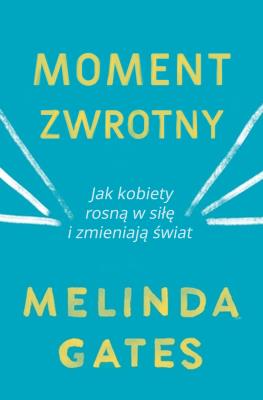 MOMENT ZWROTNY JAK KOBIETY ROSNĄ W SIŁĘ I ZMIENIAJĄ ŚWIAT. Autor: MELINDA GATES. SmakLiter.pl Okładka książki MOMENT ZWROTNY JAK KOBIETY ROSNĄ W SIŁĘ I ZMIENIAJĄ ŚWIAT