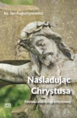 Naśladując Chrystusa - Rozważania drogi krzyżowej. Autor: ks. Jan Augustynowicz. SmakLiter.pl Okładka książki Naśladując Chrystusa - Rozważania drogi krzyżowej