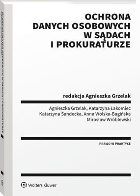 Ochrona danych osobowych w sądach i prokuraturze. Autor: Agnieszka Grzelak, Łakomiec Katarzyna, Sandecka Katarzyna, Wolska-Bagińska Anna, Wróblewski Mirosław. SmakLiter.pl Okładka książki Ochrona danych osobowych w sądach i prokuraturze