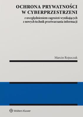 Ochrona prywatności w cyberprzestrzeni z uwzględnieniem zagrożeń wynikających z nowych technik przet. Autor: Rojszczak Marcin. SmakLiter.pl Okładka książki Ochrona prywatności w cyberprzestrzeni z uwzględnieniem zagrożeń wynikających z nowych technik przet