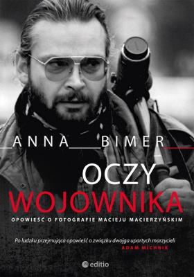 OCZY WOJOWNIKA OPOWIEŚĆ O FOTOGRAFIE MACIEJU MACIERZYŃSKIM. Autor: ANNA BIMER. SmakLiter.pl Okładka książki OCZY WOJOWNIKA OPOWIEŚĆ O FOTOGRAFIE MACIEJU MACIERZYŃSKIM