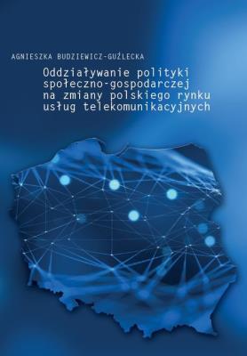 Oddziaływanie polityki społeczno-gospodarczej na zmiany polskiego rynku usług telekomunikacyjnych. Autor: Budziewicz-Guźlecka Agnieszka. SmakLiter.pl Okładka książki Oddziaływanie polityki społeczno-gospodarczej na zmiany polskiego rynku usług telekomunikacyjnych