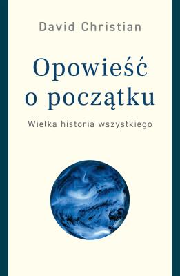 OPOWIEŚĆ O POCZĄTKU WIELKA HISTORIA WSZYSTKIEGO. Autor: David Christianson. SmakLiter.pl Okładka książki OPOWIEŚĆ O POCZĄTKU WIELKA HISTORIA WSZYSTKIEGO