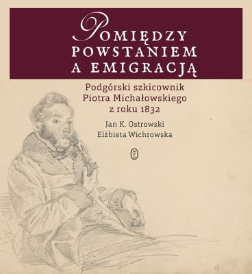 Okładka książki POMIĘDZY POWSTANIEM A EMIGRACJĄ PODGÓRSKI SZKICOWNIK PIOTRA MICHAŁOWSKIEGO Z ROKU 1832
