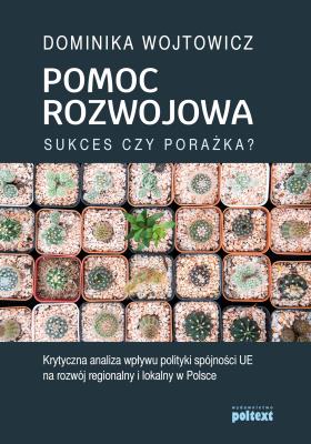Okładka książki POMOC ROZWOJOWA SUKCES CZY PORAŻKA KRYTYCZNA ANALIZA WPŁYWU POLITYKI SPÓJNOŚCI UE NA ROZWÓJ REGIONALNY I LOKALNY W POLSCE