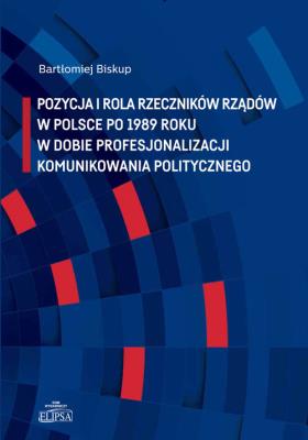 Okładka książki Pozycja i rola rzeczników rządów w Polsce po 1989 roku w dobie profesjonalizacji komunikowania politycznego