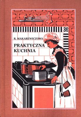 Praktyczna Kuchnia. Autor: Makarewiczowa Róża. SmakLiter.pl Okładka książki Praktyczna Kuchnia