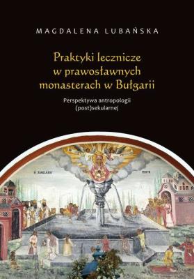 Okładka książki Praktyki lecznicze w prawosławnych monasterach w Bułgarii Perspektywa antropologii (post)sekularnej