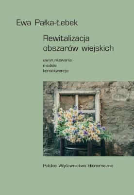 Rewitalizacja obszarów wiejskich. Uwarunkowania - modele - konsekwencje. Autor: Ewa Pałka-Łebek. SmakLiter.pl Okładka książki Rewitalizacja obszarów wiejskich. Uwarunkowania - modele - konsekwencje