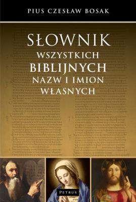 SŁOWNIK WSZYSTKICH BIBLIJNYCH NAZW I IMION WŁASNYCH. Autor: Czesław Bosak. SmakLiter.pl Okładka książki SŁOWNIK WSZYSTKICH BIBLIJNYCH NAZW I IMION WŁASNYCH