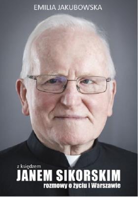 Z księdzem Janem Sikorskim rozmowy o życiu i Warszawie. Autor: Emilia Jakubowska. SmakLiter.pl Okładka książki Z księdzem Janem Sikorskim rozmowy o życiu i Warszawie