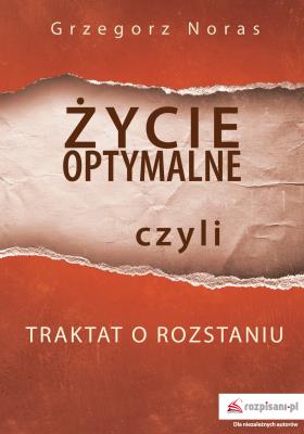 ŻYCIE OPTYMALNE CZYLI TRAKTAT O ROZSTANIU. Autor: Noras Grzegorz. SmakLiter.pl Okładka książki ŻYCIE OPTYMALNE CZYLI TRAKTAT O ROZSTANIU