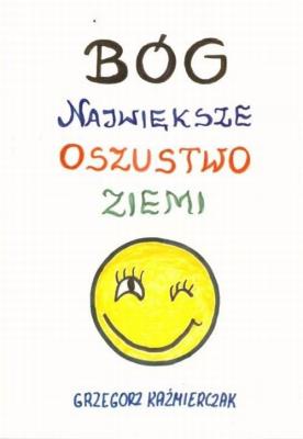 Bóg największe oszustwo ziemi. Autor: Grzegorz Kaźmierczak. SmakLiter.pl Okładka książki Bóg największe oszustwo ziemi