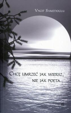 Chcę umrzeć jak wiersz, nie jak poeta. Autor: Samedoglu Vagif. SmakLiter.pl Okładka książki Chcę umrzeć jak wiersz, nie jak poeta
