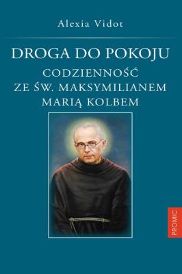 DROGA DO POKOJU CODZIENNOŚĆ ZE ŚW. MAKSYMILIANEM MARIĄ KOLBEM. Autor: ALEXIA VIDOT. SmakLiter.pl Okładka książki DROGA DO POKOJU CODZIENNOŚĆ ZE ŚW. MAKSYMILIANEM MARIĄ KOLBEM