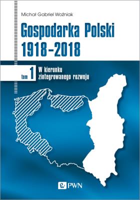 GOSPODARKA POLSKI 1918-2018 W KIERUNKU ZINTEGROWANEGO ROZWOJU TOM 1. Autor: Redakcja naukowa: Michał Gabriel Woźniak. SmakLiter.pl Okładka książki GOSPODARKA POLSKI 1918-2018 W KIERUNKU ZINTEGROWANEGO ROZWOJU TOM 1