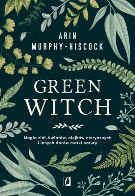 Green Witch. Autor: Arin Murphy-Hiscock. SmakLiter.pl Okładka książki Green Witch