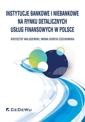 Instytucje bankowe i niebankowe na rynku detalicznych usług finansowych w Polsce. Autor: Waliszewski Krzysztof, Czechowska Iwona Dorota. SmakLiter.pl Okładka książki Instytucje bankowe i niebankowe na rynku detalicznych usług finansowych w Polsce