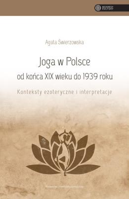 Joga w Polsce od końca XIX wieku do 1939 roku. Autor: Świerzowska Agata. SmakLiter.pl Okładka książki Joga w Polsce od końca XIX wieku do 1939 roku