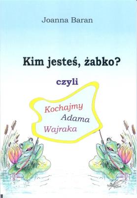 Okładka książki Kim jesteś żabko czyli kochajmy Adama Wajraka