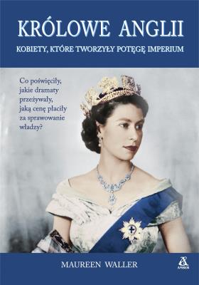 Okładka książki KRÓLOWE ANGLII KOBIETY KTÓRE ZBUDOWAŁY POTĘGĘ IMPERIUM