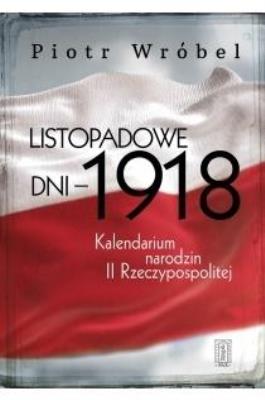 Listopadowe dni - 1918. Kalendarium narodzin.... Autor: Wróbel Piotr. SmakLiter.pl Okładka książki Listopadowe dni - 1918. Kalendarium narodzin...