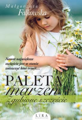 Paleta marzeń. Zgubione szczęście. Autor: Falkowska Małgorzata. SmakLiter.pl Okładka książki Paleta marzeń. Zgubione szczęście