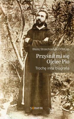 Przyśnił mi się Ojciec Pio. Trochę inna biografia. Autor: Błażej Strzechmiński OFMCap. SmakLiter.pl Okładka książki Przyśnił mi się Ojciec Pio. Trochę inna biografia