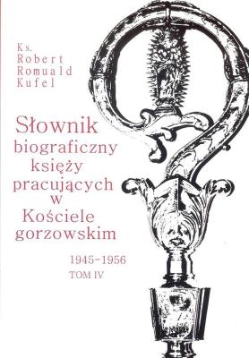 Słownik biograficzny księży pracujących w Kościele gorzowskim 1945-1956 tom IV / PDN. Autor: Kufel Robert Romuald ks.. SmakLiter.pl Okładka książki Słownik biograficzny księży pracujących w Kościele gorzowskim 1945-1956 tom IV / PDN