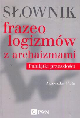 Słownik frazeologizmów z archaizmami Pamiątki z przeszłości. Autor: Agnieszka Piela. SmakLiter.pl Okładka książki Słownik frazeologizmów z archaizmami Pamiątki z przeszłości