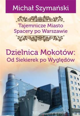 Tajemnicze Miasto. Dzielnica Mokotów. Autor: Szymański Michał. SmakLiter.pl Okładka książki Tajemnicze Miasto. Dzielnica Mokotów