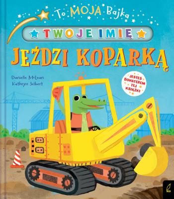 Okładka książki To moja bajka. Jeździ koparką