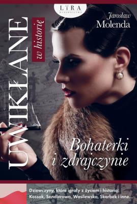 Uwikłane w historię. Bohaterki i zdrajczynie. Autor: Jarosław Molenda. SmakLiter.pl Okładka książki Uwikłane w historię. Bohaterki i zdrajczynie