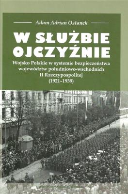 W służbie Ojczyźnie Wojsko Polskie w systemie bezpieczeństwa województw. Autor: Ostanek Adam Adrian. SmakLiter.pl Okładka książki W służbie Ojczyźnie Wojsko Polskie w systemie bezpieczeństwa województw