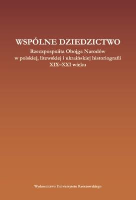 Wspólne dziedzictwo Rzeczpospolita Obojga Narodów w polskiej, litewskiej i ukraińskiej myśli histor. Wydawca: Wydawnictwo Uniwersytetu Rzeszowskiego. SmakLiter.pl Opakowanie Wspólne dziedzictwo Rzeczpospolita Obojga Narodów w polskiej, litewskiej i ukraińskiej myśli histor