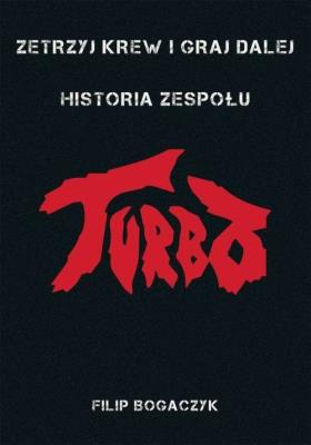 Okładka książki ZETRZYJ KREW I GRAJ DALEJ HISTORIA ZESPOŁU TURBO