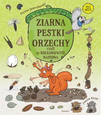 ZIARNA PESTKI ORZECHY CZYLI TE NIESAMOWITE NASIONA. Autor: SZYMON JASTRZĘBOWSKI. SmakLiter.pl Okładka książki ZIARNA PESTKI ORZECHY CZYLI TE NIESAMOWITE NASIONA